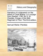 Narrative of a Shipwreck on the Island of Cape Breton, in a Voyage from Quebec 1780. by S. W. Prenties, Ensign of the 84th Regiment of Foot. the Third