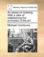 An essay on brewing. With a view of establishing the principles of the art.