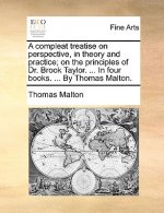 Compleat Treatise on Perspective, in Theory and Practice; On the Principles of Dr. Brook Taylor. ... in Four Books. ... by Thomas Malton.