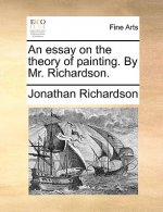 Essay on the Theory of Painting. by Mr. Richardson.