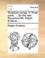 Scripture Songs. in Three Parts. ... by the Late Reverend Mr. Ralph Erskine, ...