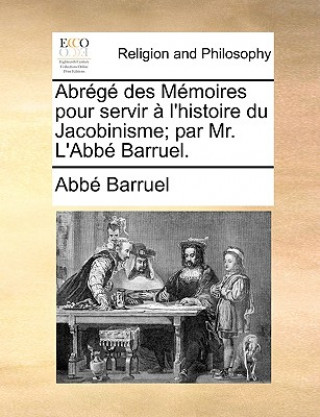 Abr g  Des M moires Pour Servir   l'Histoire Du Jacobinisme; Par Mr. l'Abb  Barruel.