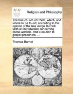 True Church of Christ, Which, and Where to Be Found; According to the Opinion of the Late Judge Burnett. with an Introduction Concerning Divine Worshi