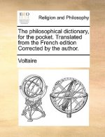 Philosophical Dictionary, for the Pocket. Translated from the French Edition Corrected by the Author.