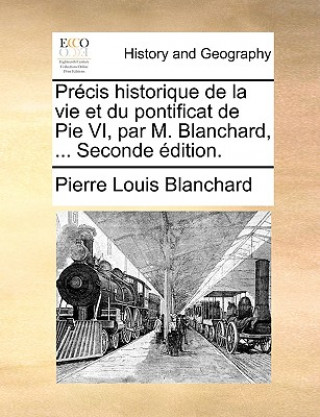 Pr cis Historique de la Vie Et Du Pontificat de Pie VI, Par M. Blanchard, ... Seconde  dition.