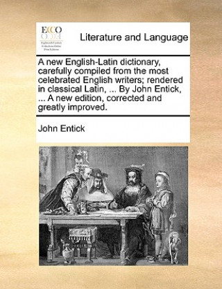 New English-Latin Dictionary, Carefully Compiled from the Most Celebrated English Writers; Rendered in Classical Latin, ... by John Entick, ... a New