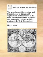 Aphorisms of Hippocrates, and the Sentences of Celsus; With Explanations and References to the Most Considerable Writers in Physick and Philosophy, Bo