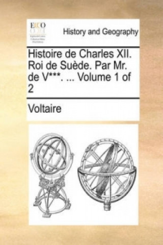 Histoire de Charles XII. Roi de Suede. Par Mr. de V***. ... Volume 1 of 2