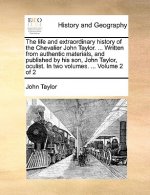 Life and Extraordinary History of the Chevalier John Taylor. ... Written from Authentic Materials, and Published by His Son, John Taylor, Oculist. in