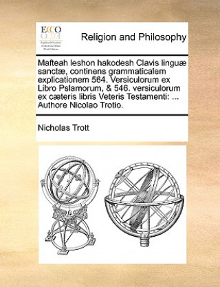 Mafteah Leshon Hakodesh Clavis Lingu  Sanct , Continens Grammaticalem Explicationem 564. Versiculorum Ex Libro Pslamorum, & 546. Versiculorum Ex C ter
