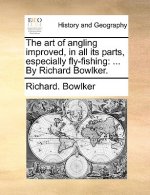 Art of Angling Improved, in All Its Parts, Especially Fly-Fishing