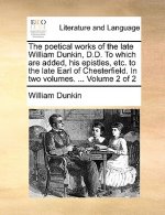 Poetical Works of the Late William Dunkin, D.D. to Which Are Added, His Epistles, Etc. to the Late Earl of Chesterfield. in Two Volumes. ... Volume 2