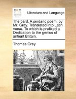 Bard. a Pindaric Poem, by Mr. Gray. Translated Into Latin Verse. to Which Is Prefixed a Dedication to the Genius of Antient Britain.
