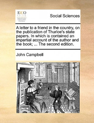 Letter to a Friend in the Country, on the Publication of Thurloe's State Papers. in Which Is Contained an Impartial Account of the Author and the Book
