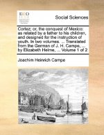 Cortez; or, the conquest of Mexico: as related by a father to his children, and designed for the instruction of youth. In two volumes. ... Translated