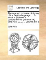 new and complete dictionary of the English language. ... To which is prefixed, a comprehensive grammar. By John Ash, LL.D. ... Volume 2 of 2
