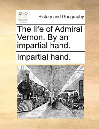 Life of Admiral Vernon. by an Impartial Hand.