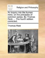 inquiry into the human mind, on the principles of common sense. By Thomas Reid, ... The fourth edition corrected.