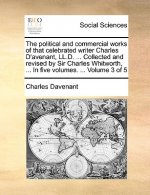 The political and commercial works of that celebrated writer Charles D'avenant, LL.D. ... Collected and revised by Sir Charles Whitworth, ... In five