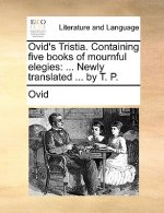 Ovid's Tristia. Containing Five Books of Mournful Elegies