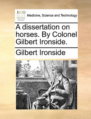 Dissertation on Horses. by Colonel Gilbert Ironside.