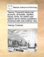 Tommy Trimmer's Historical Account, of Beasts, Reptiles, Fishes, Birds. an Entire New Edition Never Before Published. Adorned with Cuts Entirely New.