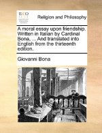 Moral Essay Upon Friendship. Written in Italian by Cardinal Bona, ... and Translated Into English from the Thirteenth Edition.