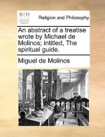 Abstract of a Treatise Wrote by Michael de Molinos; Intitled, the Spiritual Guide.