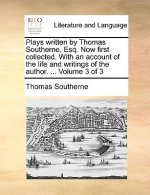 Plays Written by Thomas Southerne, Esq. Now First Collected. with an Account of the Life and Writings of the Author. ... Volume 3 of 3