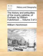 history and antiquities of the county palatine, of Durham; by William Hutchinson ... Volume 3 of 3