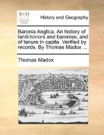 Baronia Anglica. An history of land-honors and baronies, and of tenure in capite. Verified by records. By Thomas Madox ...