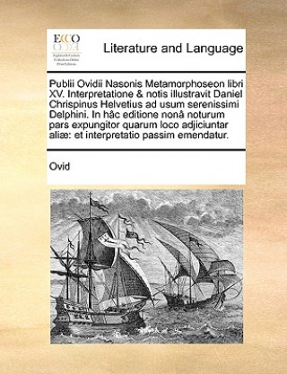 Publii Ovidii Nasonis Metamorphoseon libri XV. Interpretatione & notis illustravit Daniel Chrispinus Helvetius ad usum serenissimi Delphini. In hac ed