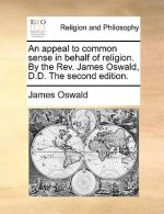 Appeal to Common Sense in Behalf of Religion. by the REV. James Oswald, D.D. the Second Edition.