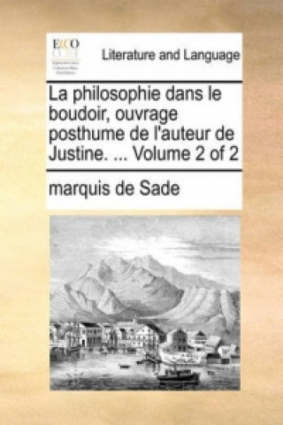 Philosophie Dans Le Boudoir, Ouvrage Posthume de L'Auteur de Justine. ... Volume 2 of 2