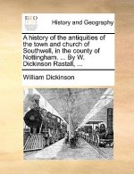 history of the antiquities of the town and church of Southwell, in the county of Nottingham. ... By W. Dickinson Rastall, ...