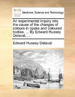 Experimental Inquiry Into the Cause of the Changes of Colours in Opake and Coloured Bodies. ... by Edward Hussey Delaval, ...