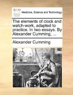 Elements of Clock and Watch-Work, Adapted to Practice. in Two Essays. by Alexander Cumming, ...