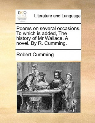 Poems on several occasions. To which is added, The history of Mr Wallace. A novel. By R. Cumming.