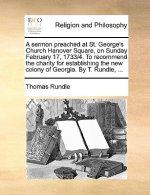 Sermon Preached at St. George's Church Hanover Square, on Sunday February 17, 1733/4. to Recommend the Charity for Establishing the New Colony of Geor