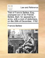 Trial of Francis Bellew, Esq. Youngest Son of Sir Patrick Bellew, Bart. for Appearing in Arms, with a Mob of Defenders, on the 26th of December, 1792.