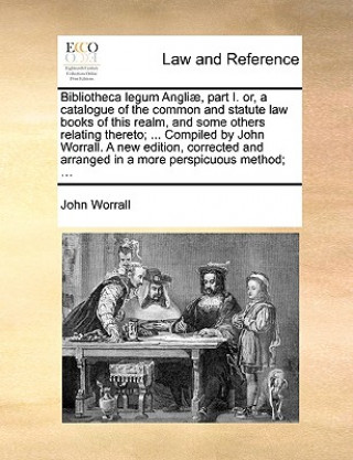 Bibliotheca Legum Angli], Part I. Or, a Catalogue of the Common and Statute Law Books of This Realm, and Some Others Relating Thereto; ... Compiled by