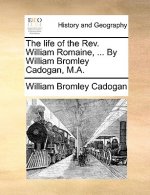 Life of the REV. William Romaine, ... by William Bromley Cadogan, M.A.