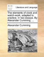 Elements of Clock and Watch-Work, Adapted to Practice. in Two Essays. by Alexander Cumming, ...