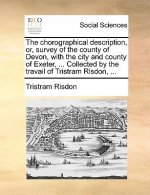 chorographical description, or, survey of the county of Devon, with the city and county of Exeter, ... Collected by the travail of Tristram Risdon, ..