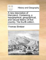 New Description of Merryland. Containing, a Topographical, Geographical, and Natural History of That Country. the Fourth Edition.