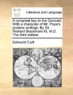Compleat Key to the Dunciad. with a Character of Mr. Pope's Profane Writings. by Sir Richard Blackmore Kt. M.D. the Third Edition.