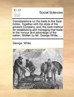 Considerations on the Trade to the East-Indies. Together with the State of the Present Company, And, the Best Method for Establishing and Managing Tha