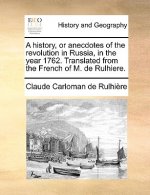 History, or Anecdotes of the Revolution in Russia, in the Year 1762. Translated from the French of M. de Rulhiere.