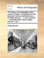 history and antiquities of the county of Essex. Compiled from the best and most ancient historians; ... by Philip Morant, ... In two volumes. ... Illu