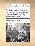 Dictionary of Surgery; Or, the Young Surgeon's Pocket Assistant. by Benjamin Lara, ...